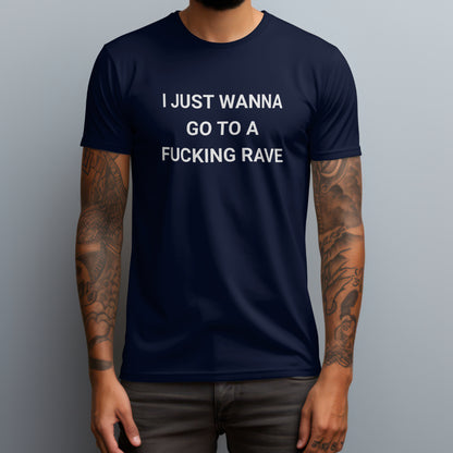 I Just Wanna Go To A Fucking Rave T-Shirt